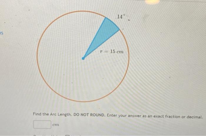 Solved 14° as r = 15 cm Find the Arc Length. DO NOT ROUND. | Chegg.com