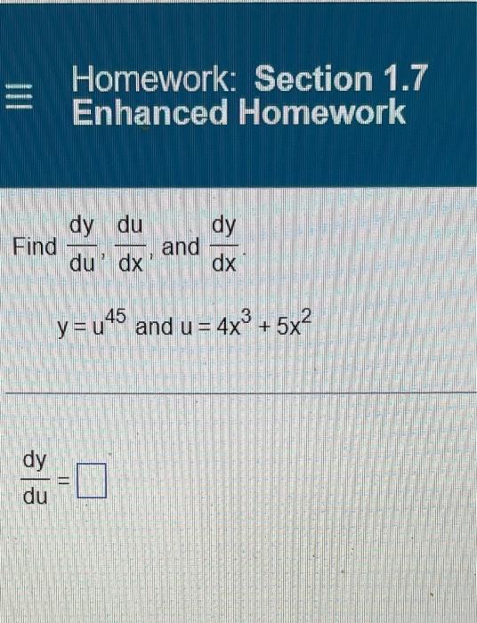 Find
dy
du
Homework: Section 1.7
Enhanced Homework
dy
dx
y = u45 and u = 4x3 + 5x2
||
dy du
du dx
7
and