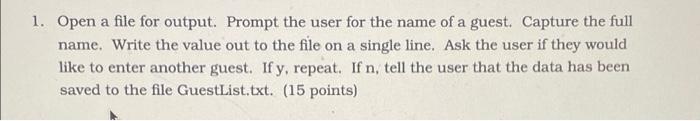 Solved 1. Open a file for output. Prompt the user for the | Chegg.com