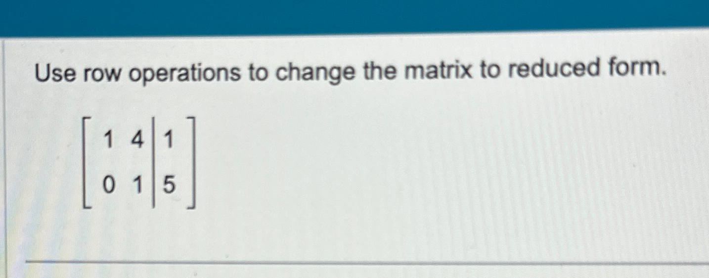 Solved Use row operations to change the matrix to reduced | Chegg.com
