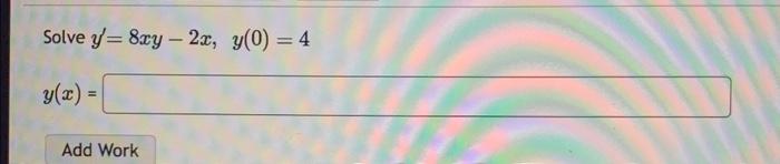 Solve \( y^{\prime}=8 x y-2 x, y(0)=4 \) \[ y(x) \]