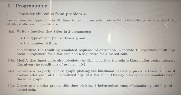 5 Programming 5.1 Consider the coins from problem 4. We will simulate flipping a coin 100 times to try to guess which coin we