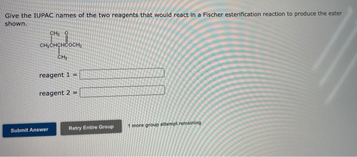 Give the IUPAC names of the two reagents that would react in a Fischer esterification reaction to produce the ester
shown.
CH