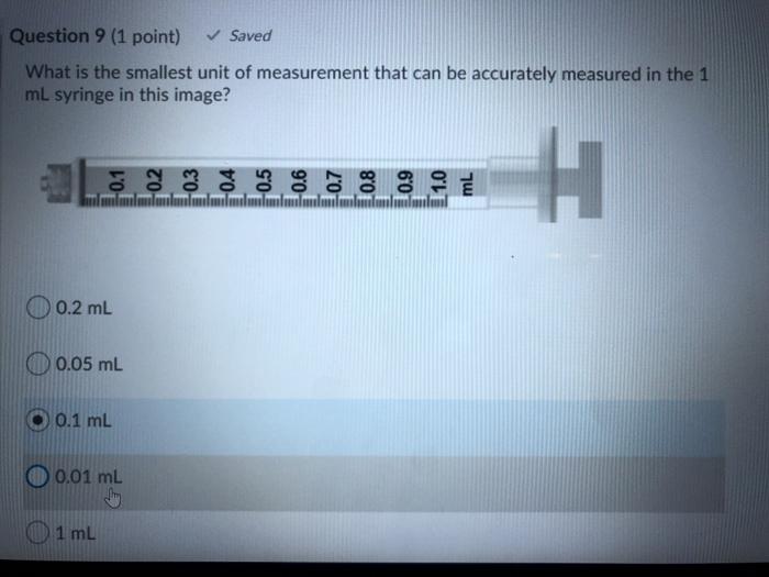 Question 9 (1 point) ✓ Saved What is the smallest unit of measurement that can be accurately measured in the 1 mL syringe in