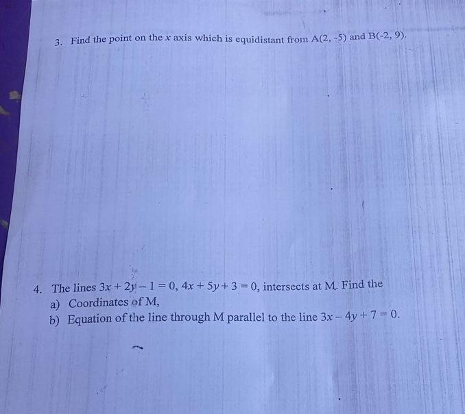 3. Find the point on the x axis which is equidistant from A(2,-5) and B(-2,9).
4. The lines 3x +2y-1 = 0, 4x + 5y + 3 = 0, in