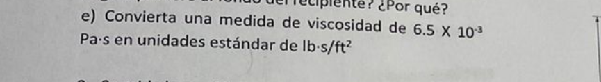 e) Convierta una medida de viscosidad de \( 6.5 \times 10^{-3} \) \( \mathrm{Pa} \cdot \mathrm{s} \) en unidades estándar de