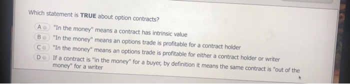 Solved Which statement is TRUE about option contracts? A "In | Chegg.com