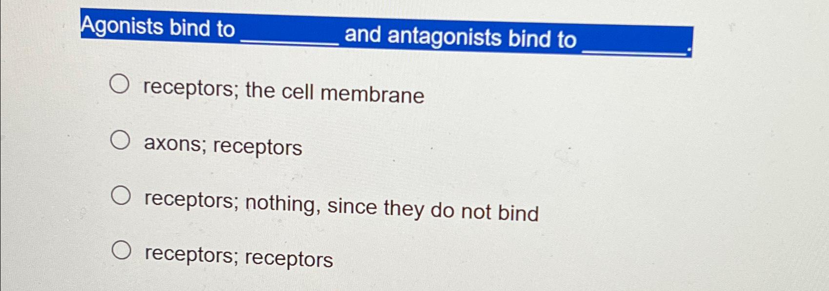 Solved Agonists bind to and antagonists bind toreceptors; | Chegg.com