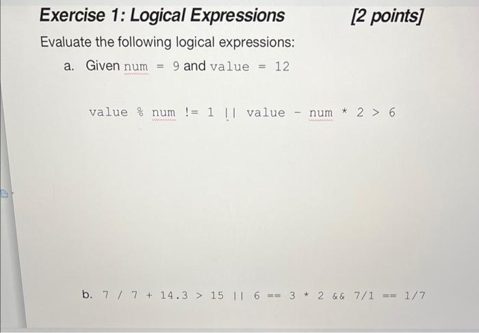 Exercise 1: Logical Expressions
[2 points]
Evaluate the following logical expressions:
a. Given num \( =9 \) and value \( =12