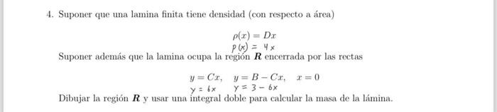 4. Suponer que una lamina finita tiene densidad (con respecto a área) \[ \begin{array}{l} \rho(x)=D x \\ p(x)=4 x \end{array}