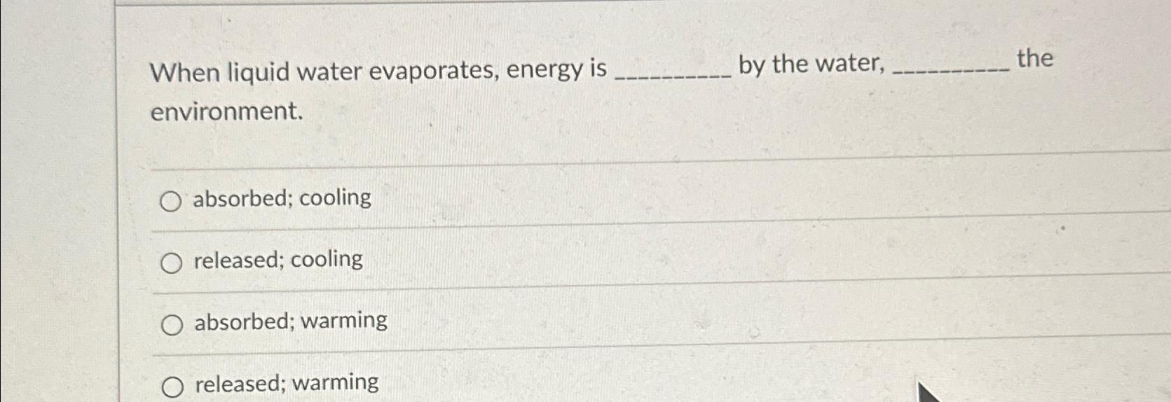 Solved When liquid water evaporates, energy is by the water,