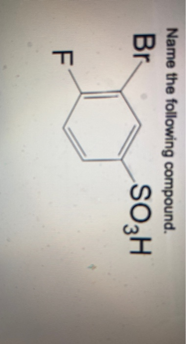 Solved Name the following compound. Br SO3H F Predict the | Chegg.com