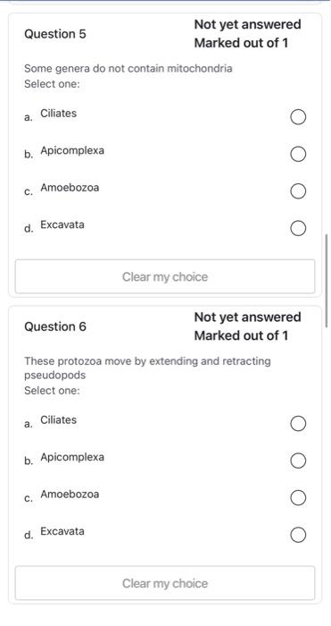 Question 5
Marked out of 1
Some genera do not contain mitochondria
Select one:
a. Ciliates
b. Apicomplexa
c. Amoebozoa
d. Exc