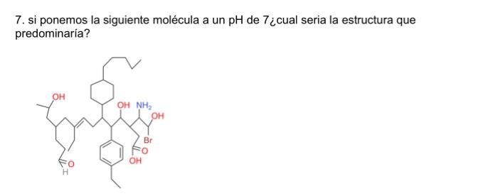 7. si ponemos la siguiente molécula a un \( \mathrm{pH} \) de \( 7 i \) cual seria la estructura que predominaria?