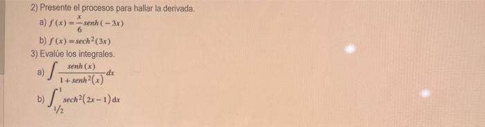2) Presente el procesos para hallar la derivada. a) f(x)=-senh (-3x) b) f(x)=sech² (3x) 3) Evalúe los integrales. senh (x) 1+