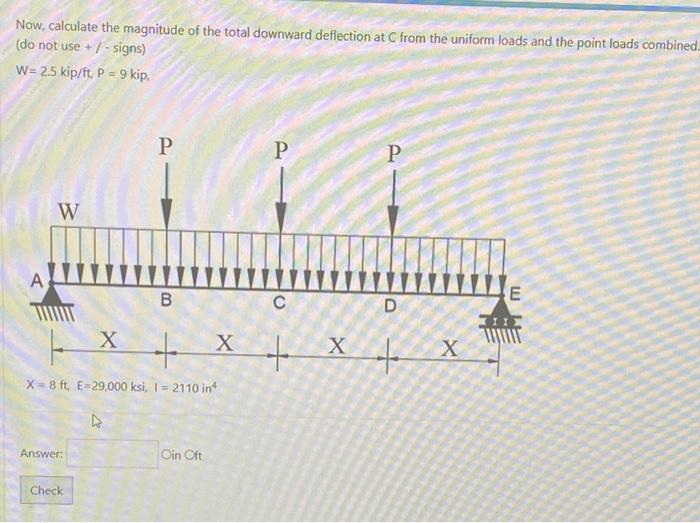 Now, calculate the magnitude of the total downward deflection at \( C \) from the uniform loads and the point loads combined 