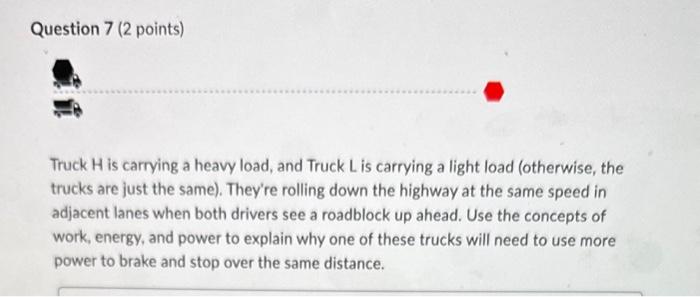 Solved Question 7 ( 2 points) Truck H is carrying a heavy | Chegg.com