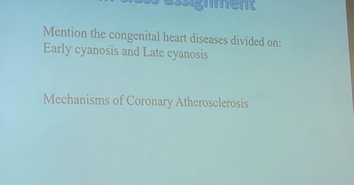 Mention the congenital heart diseases divided on:
Early cyanosis and Late cyanosis
Mechanisms of Coronary Atherosclerosis