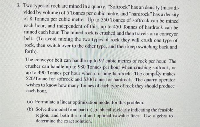 3. Two types of rock are mined in a quarry. Softrock has an density (mass divided by volume) of 5 Tonnes per cubic metre, a