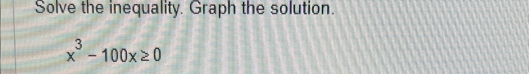 Solved Solve the inequality. Graph the solution.x3-100x≥0 | Chegg.com
