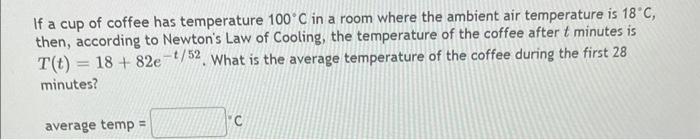 If a cup of coffee has temperature \( 100^{\circ} \mathrm{C} \) in a room where the ambient air temperature is \( 18^{\circ} 