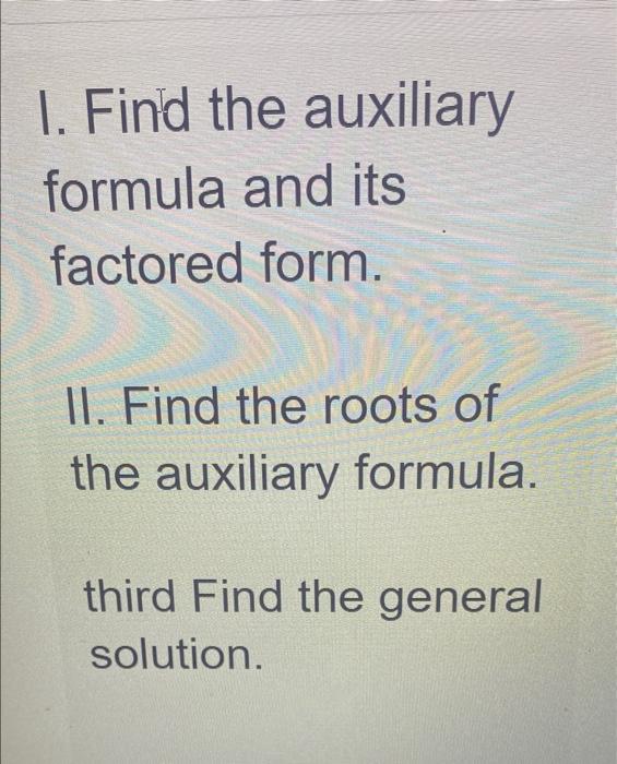 I. Find the auxiliary formula and its factored form. II. Find the roots of the auxiliary formula. third Find the general solu