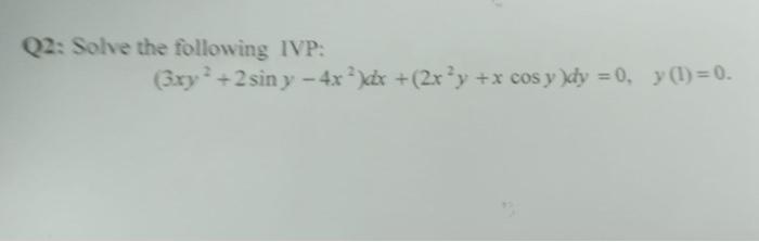 Q2: Solve the following IVP: \[ \left(3 x y^{2}+2 \sin y-4 x^{2}\right) d x+\left(2 x^{2} y+x \cos y\right) d y=0, \quad y(1)