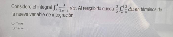 Considere el integral Sdx. Al resçribirlo queda du en términos de 3 2x-1 la nueva variable de integración 3 2 J2 u O True Fal
