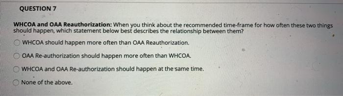 QUESTION 7 WHCOA and OAA Reauthorization: When you think about the recommended time frame for how often these two things shou