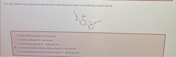 For the following compound, identify the indicated lone pairs as localized or delocalized.
I - both delocalized; 11 = localiz