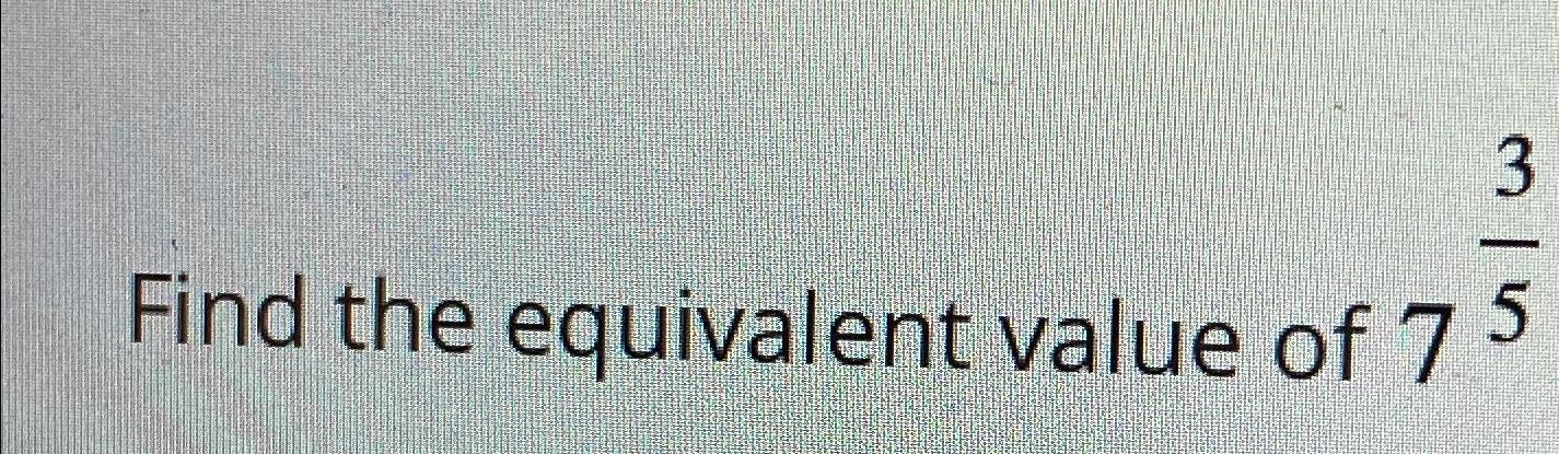 find the equivalent value of 7 3 5