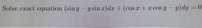 Solve exact equation \( (\sin y-y \sin x) d x+(\cos x+x \cos y-y) d y= \)