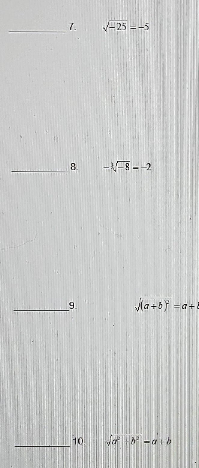 7. \( \sqrt{-25}=-5 \) 8. \( -\sqrt[3]{-8}=-2 \) 9. \( \quad \sqrt{(a+b)^{2}}=a+b \) 10. \( \sqrt{a^{2}+b^{2}}=a+b \)