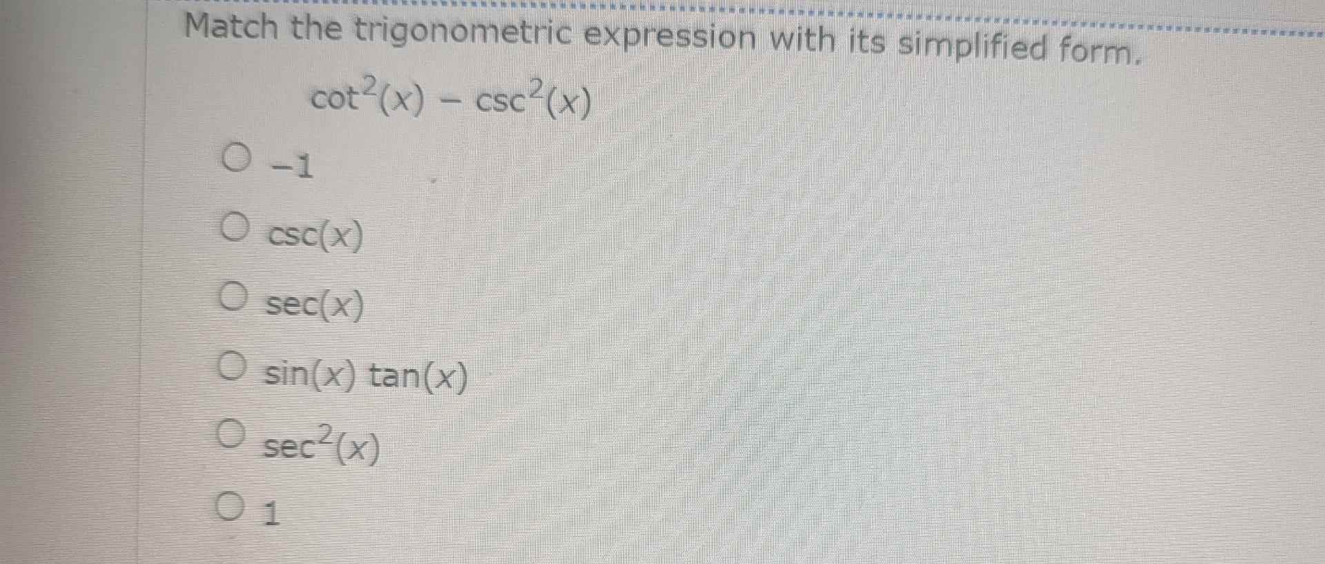 ----------
Match the trigonometric expression with its simplified form.
cot ²(x) - csc²(x)
0-1
O csc(x)
sec(x)
sin(x) tan(x)

