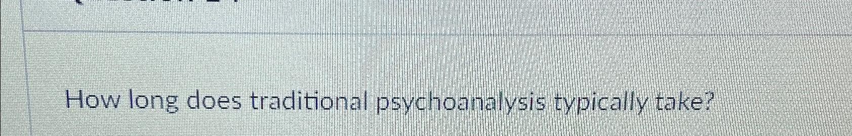 Solved How long does traditional psychoanalysis typically | Chegg.com