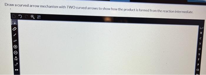 Draw a curved arrow mechanism with TWO curved arrows to show how the product is formed from the reartinn intarmandia.