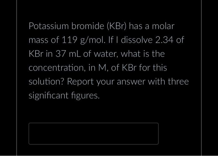 Solved Potassium bromide ( KBr ) has a molar mass of 119