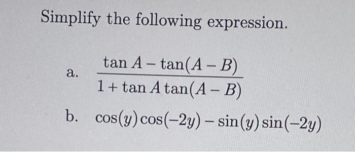 Simplify the following expression. a. \( \frac{\tan A-\tan (A-B)}{1+\tan A \tan (A-B)} \) b. \( \quad \cos (y) \cos (-2 y)-\s