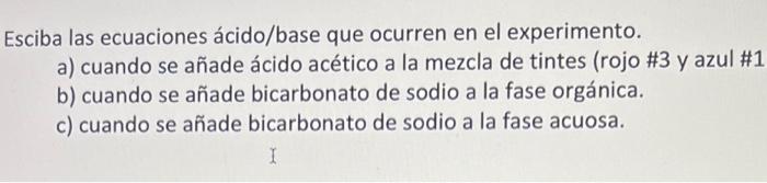 Esciba las ecuaciones ácido/base que ocurren en el experimento. a) cuando se añade ácido acético a la mezcla de tintes (rojo