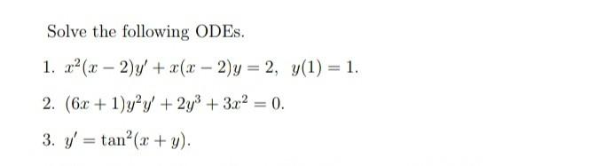 Solve the following ODEs. 1. x2(x - 2)y + x(x - 2)y = 2, y(1) = 1. - 2. (6x + 1)y²y + 2y3 + 3x2 = 0. 3. y = tan(x + y).