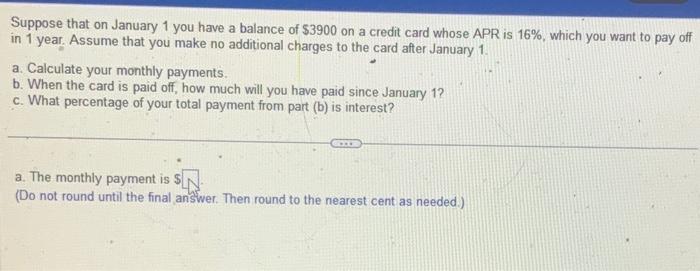 Suppose that on January 1 you have a balance of \( \$ 3900 \) on a credit card whose APR is \( 16 \% \), which you want to pa