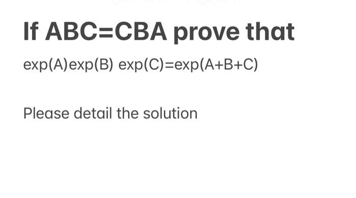 Solved If ABC=CBA prove that exp(A)exp(B) exp(C)=exp(A+B+C) | Chegg.com