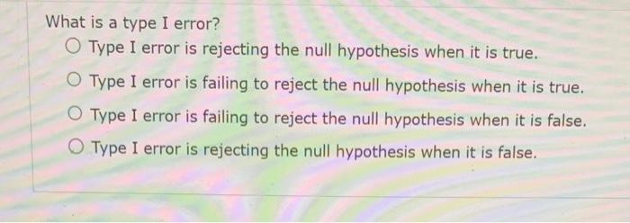 Solved What is a type I error? Type I error is rejecting the | Chegg.com