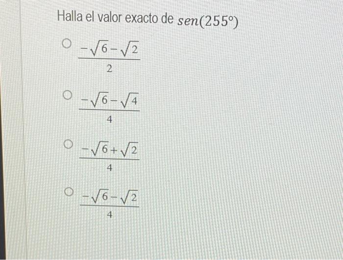 Halla el valor exacto de \( \operatorname{sen}\left(255^{\circ}\right) \) \[ \frac{-\sqrt{6}-\sqrt{2}}{2} \] \[ \frac{-\sqrt{