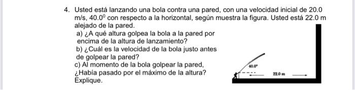 4. Usted está lanzando una bola contra una pared, con una velocidad inicial de \( 20.0 \) \( \mathrm{m} / \mathrm{s}, 40.0^{\