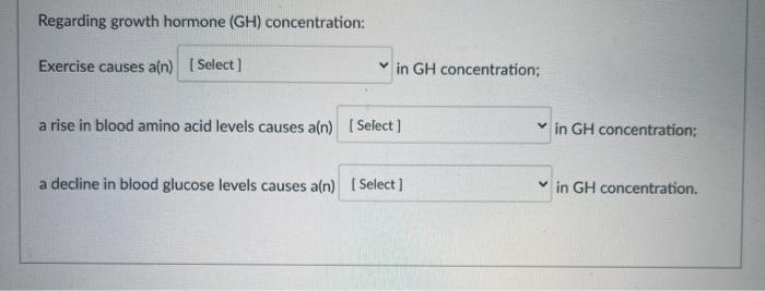 Regarding growth hormone (GH) concentration: Exercise causes ain) [Select) in GH concentration: a rise in blood amino acid le
