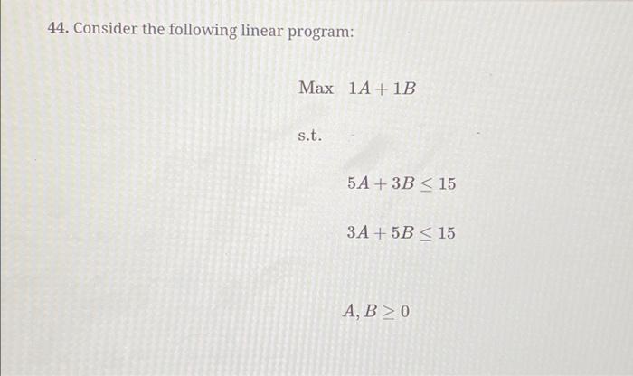 Solved 44. Consider the following linear program: Max s.t. | Chegg.com