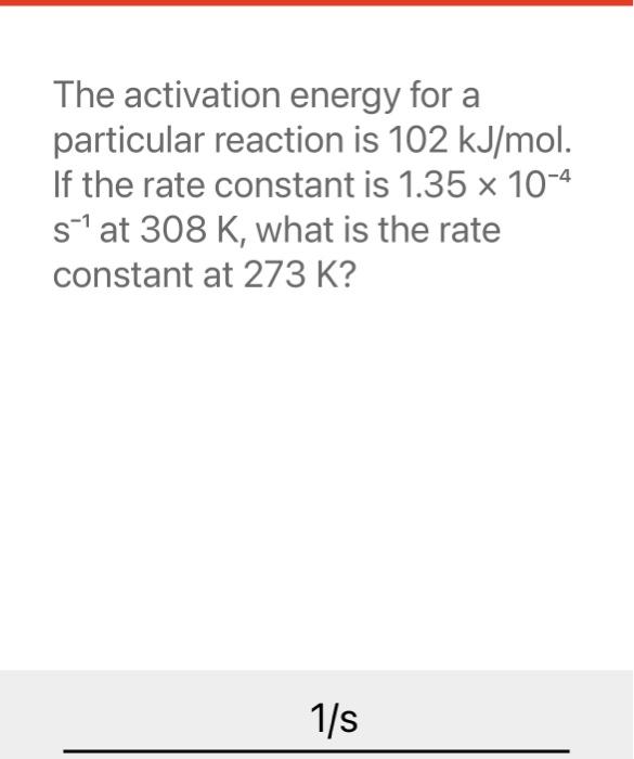 The activation energy for a particular reaction is \( 102 \mathrm{~kJ} / \mathrm{mol} \). If the rate constant is \( 1.35 \ti