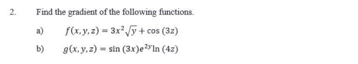 Find the gradient of the following functions. a) \( \quad f(x, y, z)=3 x^{2} \sqrt{y}+\cos (3 z) \) b) \( \quad g(x, y, z)=\s