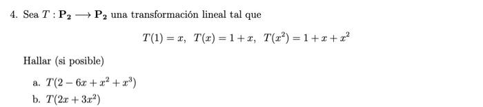 4. Sea \( T: \mathbf{P}_{2} \longrightarrow \mathbf{P}_{2} \) una transformación lineal tal que \[ T(1)=x, \quad T(x)=1+x, \q